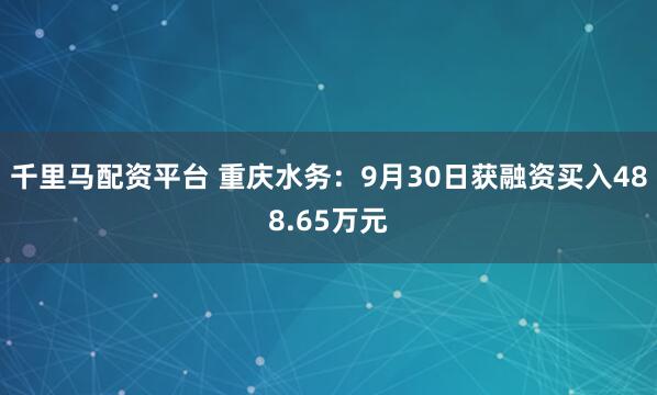 千里马配资平台 重庆水务：9月30日获融资买入488.65万元
