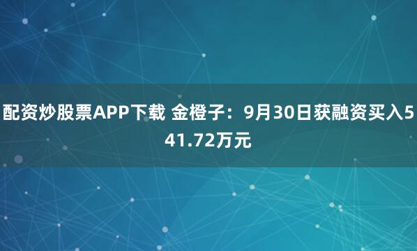 配资炒股票APP下载 金橙子：9月30日获融资买入541.72万元