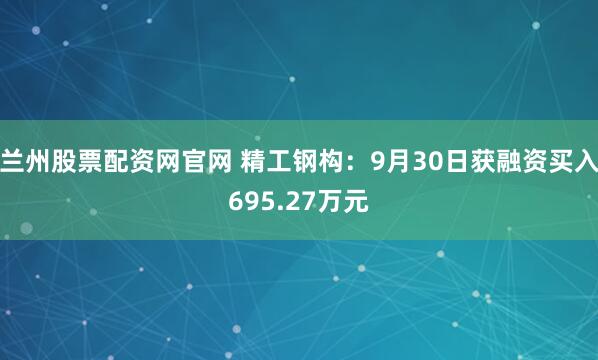 兰州股票配资网官网 精工钢构：9月30日获融资买入695.27万元