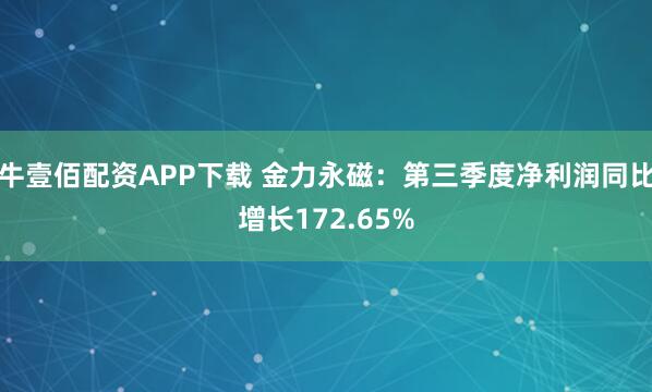 牛壹佰配资APP下载 金力永磁：第三季度净利润同比增长172.65%