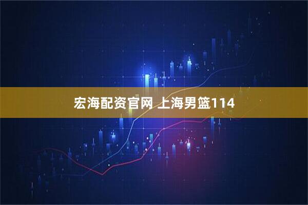 宏海配资官网 上海男篮114