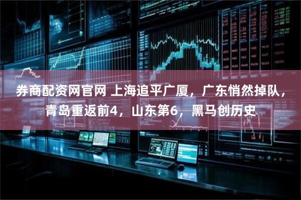 券商配资网官网 上海追平广厦，广东悄然掉队，青岛重返前4，山东第6，黑马创历史